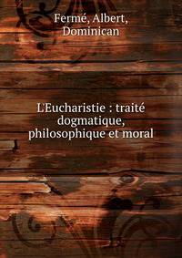 L'Eucharistie : trait? dogmatique, philosophique et moral