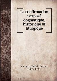 La confirmation : expos? dogmatique, historique et liturgique