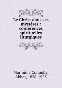 Le Christ dans ses myst?res : conf?rences spirituelles liturgiques