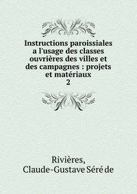 Instructions paroissiales a l'usage des classes ouvri?res des villes et des campagnes : projets et mat?riaux