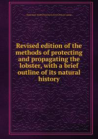 Revised edition of the methods of protecting and propagating the lobster, with a brief outline of its natural history