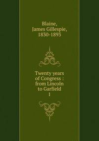 Twenty years of Congress : from Lincoln to Garfield. 1