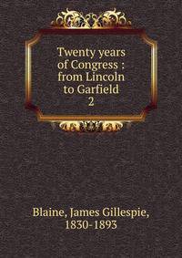 Twenty years of Congress : from Lincoln to Garfield. 2