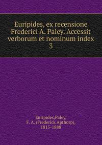 Euripides, ex recensione Frederici A. Paley. Accessit verborum et nominum index. 3
