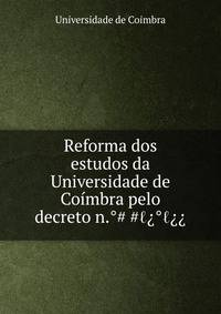 Reforma dos estudos da Universidade de Co?mbra pelo decreto n.°?????°???