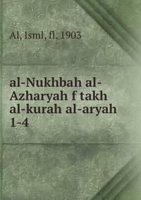 al-Nukhbah al-Azharyah f takh al-kurah al-aryah. 1-4