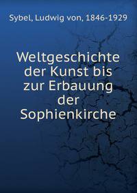 Weltgeschichte der Kunst bis zur Erbauung der Sophienkirche