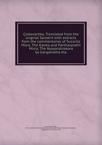 ?lokavartika. Translated from the original Sanskrit with extracts from the commentaries of Sucarita Misra, The Kasika and Parthasarathi Misra, The Nyayaratnakara by Ganganatha Jha