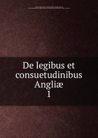 De legibus et consuetudinibus Angli. 1