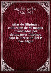 Atlas de filipinas : colleccion de 30 mapas / trabajados por delineantes filipinos bajo la direccion del P. Jose Algue
