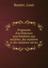 Fragments d'architecture neuchateloise aux seizi?me, dix-septi?me et dix-huiti?me si?cles