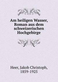 Am heiligen Wasser, Roman aus dem schweizerischen Hochgebirge