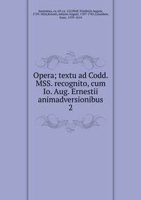 Opera; textu ad Codd. MSS. recognito, cum Io. Aug. Ernestii animadversionibus. 2