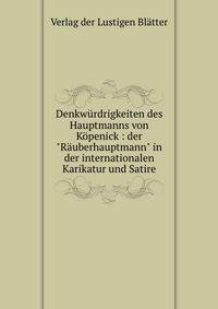 Denkw?rdrigkeiten des Hauptmanns von K?penick : der "R?uberhauptmann" in der internationalen Karikatur und Satire