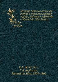 Memoria historica acerca da perfida e trai?oeira amizade ingleza, dedicada e offerecida a Manoel da Silva Passos