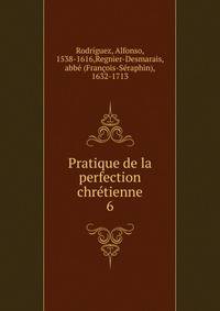 Pratique de la perfection chrtienne. 6
