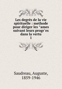 Les degrs de la vie spirituelle : methode pour diriger les ^ames suivant leurs progr`es dans la vertu. 1