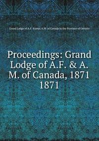 Proceedings: Grand Lodge of A.F. & A.M. of Canada, 1871. 1871