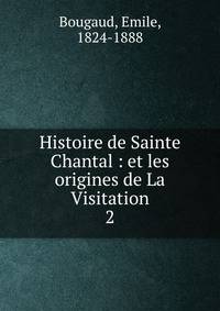 Histoire de Sainte Chantal : et les origines de La Visitation. 2