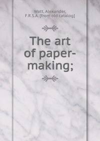 The art of paper-making;