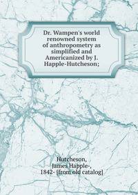 Dr. Wampen's world renowned system of anthropometry as simplified and Americanized by J. Happle-Hutcheson;