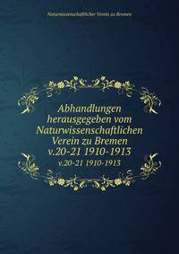 Abhandlungen herausgegeben vom Naturwissenschaftlichen Verein zu Bremen. v.20-21 1910-1913