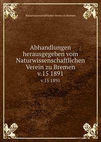Abhandlungen herausgegeben vom Naturwissenschaftlichen Verein zu Bremen. v.15 1891