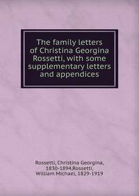 The family letters of Christina Georgina Rossetti, with some supplementary letters and appendices