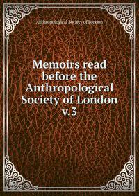 Memoirs read before the Anthropological Society of London. v.3
