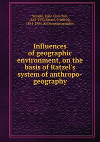 Influences of geographic environment, on the basis of Ratzel's system of anthropo-geography