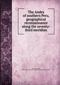 The Andes of southern Peru, geographical reconnaissance along the seventy-third meridian