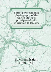 Forest physiography; physiography of the United States &amp; principles of soils in relation to forestry
