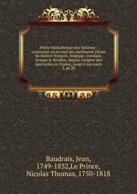 Petite biblioth?que des th??tres : contenant un recueil des meilleures pi?ces du th??tre fran?ois, tragique, comique, lyrique &amp; bouffon, depuis l'origine des spectacles en France, jusqu'? nos jours