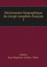 Dictionnaire biographique du clerg canadien-franais. 5