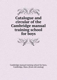 Catalogue and circular of the Cambridge manual training school for boys