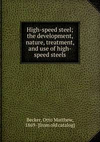 High-speed steel; the development, nature, treatment, and use of high-speed steels