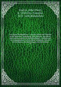 Les petits Bollandistes : vies des saints de l'Ancien et du Nouveau Testament, des martyrs, des p?res, des auteurs sacr?s et eccl?siastiques ., notices sur les congr?gations et les ordres religieux, histoire des reliques, des p?lerinages, des d?votio
