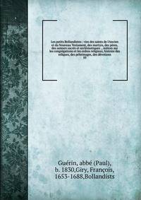 Les petits Bollandistes : vies des saints de l'Ancien et du Nouveau Testament, des martyrs, des p?res, des auteurs sacr?s et eccl?siastiques ., notices sur les congr?gations et les ordres religieux, histoire des reliques, des p?lerinages, des d?votio