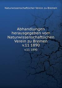 Abhandlungen herausgegeben vom Naturwissenschaftlichen Verein zu Bremen. v.11 1890