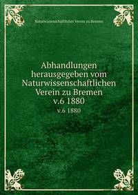 Abhandlungen herausgegeben vom Naturwissenschaftlichen Verein zu Bremen. v.6 1880
