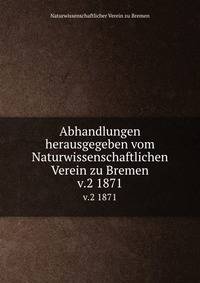 Abhandlungen herausgegeben vom Naturwissenschaftlichen Verein zu Bremen. v.2 1871
