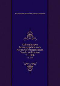 Abhandlungen herausgegeben vom Naturwissenschaftlichen Verein zu Bremen. v.1 1866