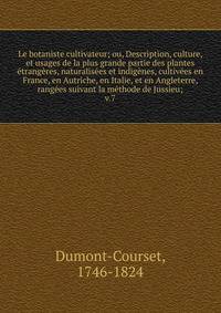 Le botaniste cultivateur; ou, Description, culture, et usages de la plus grande partie des plantes ?trang?res, naturalis?es et indig?nes, cultiv?es en France, en Autriche, en Italie, et en Angleterre, rang?es suivant la m?thode de Jussieu;