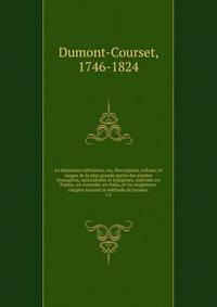 Le botaniste cultivateur; ou, Description, culture, et usages de la plus grande partie des plantes ?trang?res, naturalis?es et indig?nes, cultiv?es en France, en Autriche, en Italie, et en Angleterre, rang?es suivant la m?thode de Jussieu;