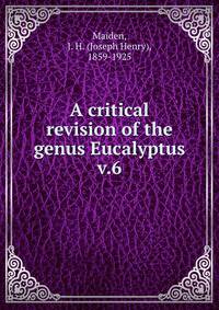 A critical revision of the genus Eucalyptus. v.6