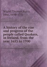 A history of the rise and progress of the people called Quakers, in Ireland, from the year 1653 to 1700