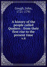 A history of the people called Quakers : from their first rise to the present time. v.4