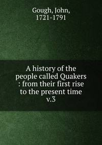 A history of the people called Quakers : from their first rise to the present time. v.3