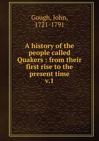 A history of the people called Quakers : from their first rise to the present time. v.1