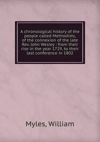 A chronological history of the people called Methodists, of the connexion of the late Rev. John Wesley : from their rise in the year 1729, to their last conference in 1802